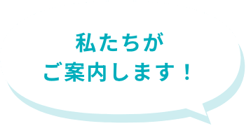 私たちがご案内します！